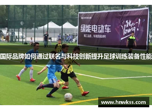 国际品牌如何通过联名与科技创新提升足球训练装备性能