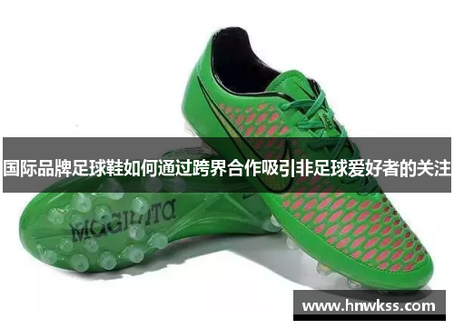 国际品牌足球鞋如何通过跨界合作吸引非足球爱好者的关注